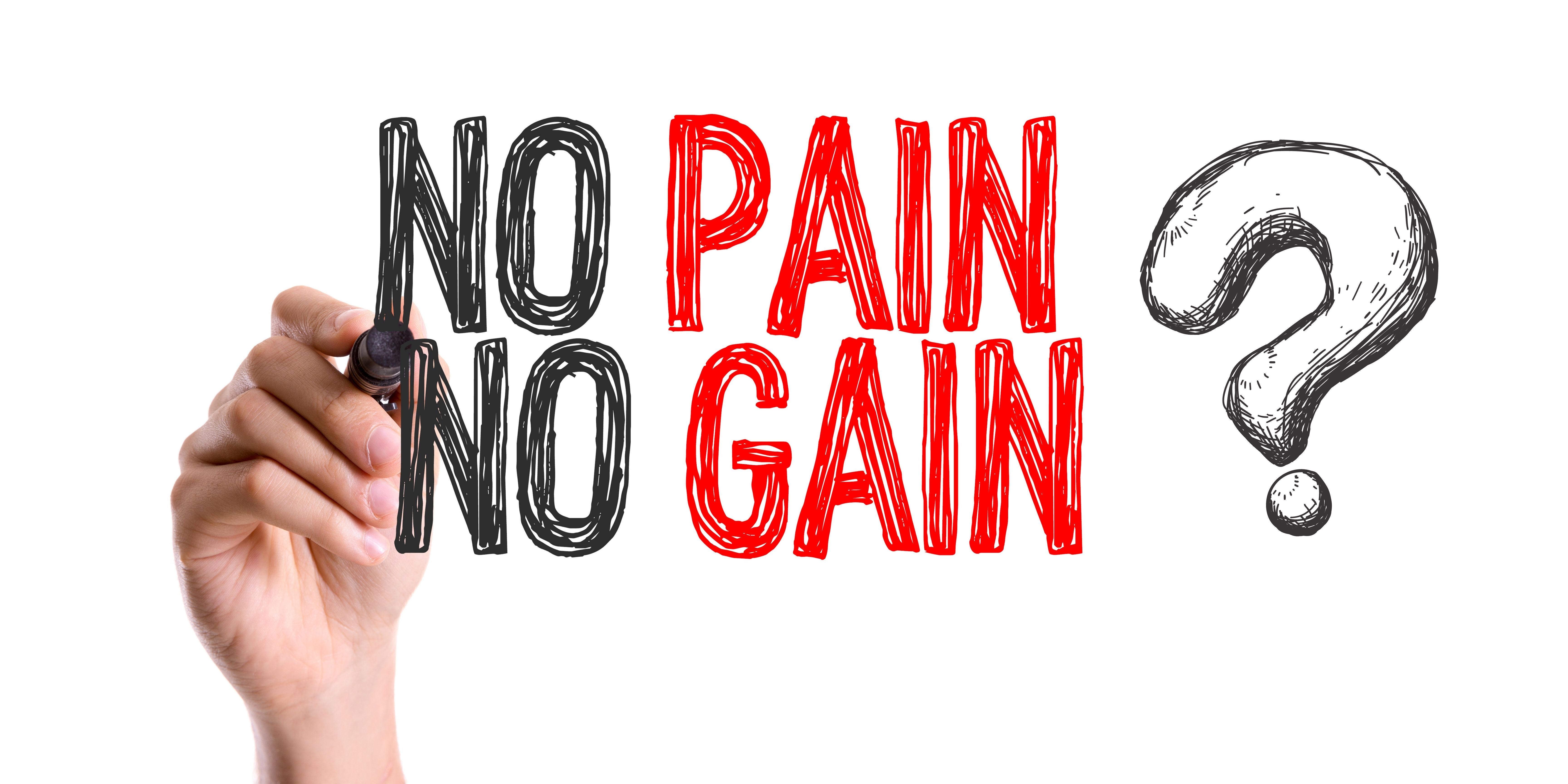 No pain no gain